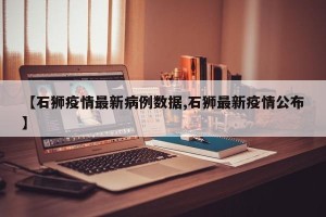 【石狮疫情最新病例数据,石狮最新疫情公布】