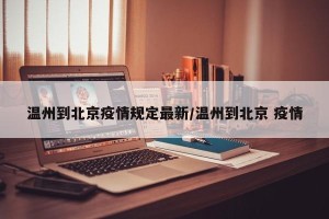 温州到北京疫情规定最新/温州到北京 疫情