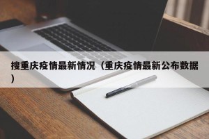搜重庆疫情最新情况（重庆疫情最新公布数据）