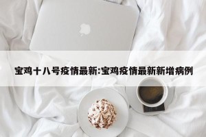 宝鸡十八号疫情最新:宝鸡疫情最新新增病例