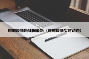 聊城疫情路线图最新（聊城疫情实时动态）