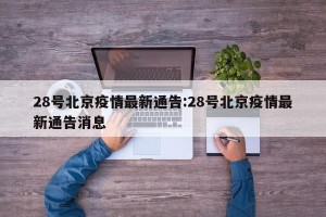 28号北京疫情最新通告:28号北京疫情最新通告消息