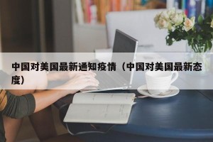 中国对美国最新通知疫情（中国对美国最新态度）