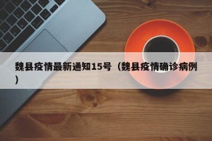 魏县疫情最新通知15号（魏县疫情确诊病例）