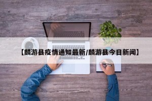 【麟游县疫情通知最新/麟游县今日新闻】