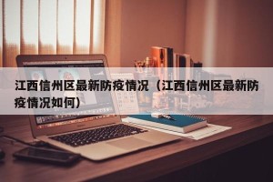江西信州区最新防疫情况（江西信州区最新防疫情况如何）