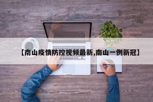 【南山疫情防控视频最新,南山一例新冠】