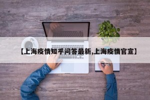 【上海疫情知乎问答最新,上海疫情官宣】