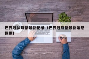 世界冠状疫情最新纪录（世界冠疫情最新消息数据）
