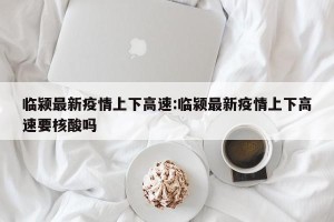 临颍最新疫情上下高速:临颍最新疫情上下高速要核酸吗