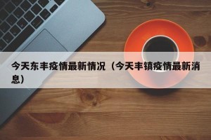 今天东丰疫情最新情况（今天丰镇疫情最新消息）