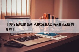 【闵行区疫情最新人数消息/上海闵行区疫情分布】