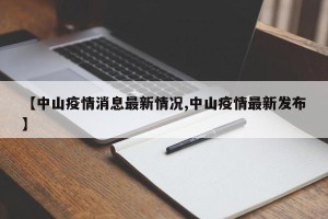 【中山疫情消息最新情况,中山疫情最新发布】