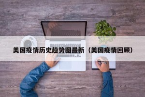 美国疫情历史趋势图最新（美国疫情回顾）
