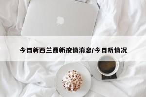 今日新西兰最新疫情消息/今日新情况