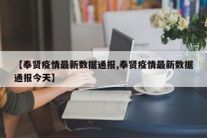 【奉贤疫情最新数据通报,奉贤疫情最新数据通报今天】