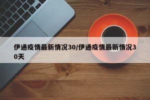 伊通疫情最新情况30/伊通疫情最新情况30天