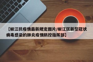 【椒江抗疫情最新规定图片/椒江区新型冠状病毒感染的肺炎疫情防控指挥部】