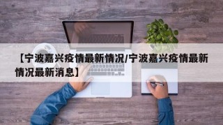 【宁波嘉兴疫情最新情况/宁波嘉兴疫情最新情况最新消息】