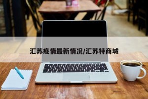 汇苏疫情最新情况/汇苏特商城