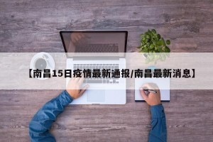 【南昌15日疫情最新通报/南昌最新消息】