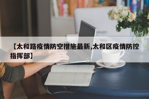 【太和路疫情防空措施最新,太和区疫情防控指挥部】