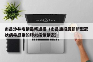 南昌沙井疫情最新通报（南昌通报最新新型冠状病毒感染的肺炎疫情情况）