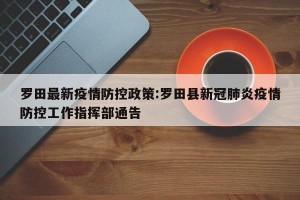 罗田最新疫情防控政策:罗田县新冠肺炎疫情防控工作指挥部通告