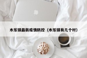 木乐镇最新疫情防控（木乐镇有几个村）
