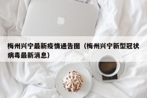 梅州兴宁最新疫情通告图（梅州兴宁新型冠状病毒最新消息）