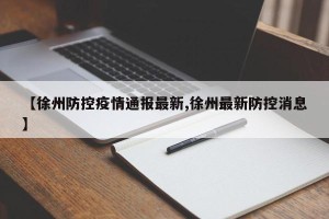 【徐州防控疫情通报最新,徐州最新防控消息】