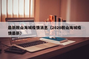 最新鞍山海城疫情消息（2020鞍山海城疫情最新）