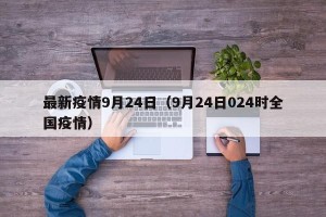 最新疫情9月24日（9月24日024时全国疫情）