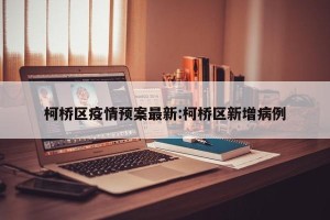 柯桥区疫情预案最新:柯桥区新增病例