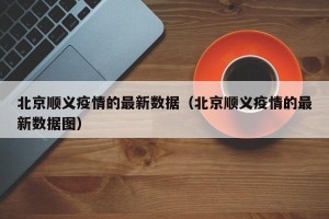 北京顺义疫情的最新数据（北京顺义疫情的最新数据图）