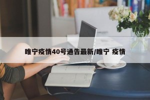 睢宁疫情40号通告最新/睢宁 疫情