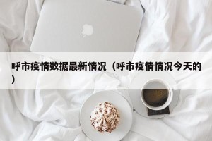 呼市疫情数据最新情况（呼市疫情情况今天的）