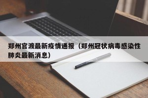 郑州官渡最新疫情通报（郑州冠状病毒感染性肺炎最新消息）