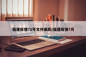 福建疫情72号文件最新/福建疫情7月