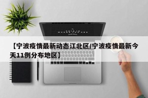 【宁波疫情最新动态江北区/宁波疫情最新今天11例分布地区】