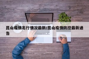 昆山疫情出行情况最新/昆山疫情防控最新通告