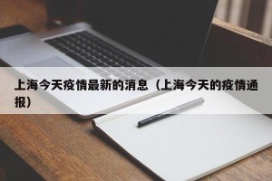 上海今天疫情最新的消息（上海今天的疫情通报）