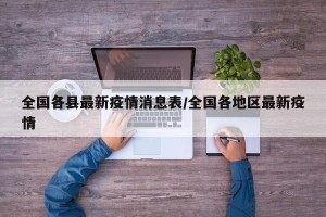 全国各县最新疫情消息表/全国各地区最新疫情