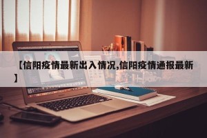 【信阳疫情最新出入情况,信阳疫情通报最新】