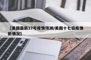 【美国最新17号疫情预测/美国十七日疫情新情况】