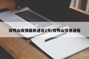 双鸭山疫情最新通告2号/双鸭山役情通报