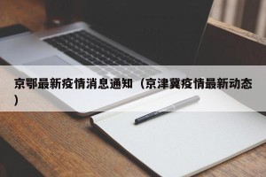 京鄂最新疫情消息通知（京津冀疫情最新动态）