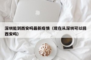 深圳能到西安吗最新疫情（现在从深圳可以回西安吗）