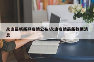 永康最新新冠疫情公布/永康疫情最新数据消息
