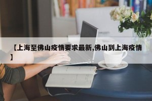 【上海至佛山疫情要求最新,佛山到上海疫情】